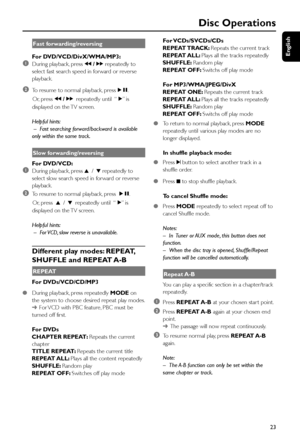 Page 23English
23
Disc Operations
Fast forwarding/reversing
For DVD/VCD/DivX/WMA/MP3:
1During playback, press à / á repeatedly to
select fast search speed in forward or reverse
playback.
2To resume to normal playback, pressÉÅ.
      Or, press à / árepeatedly until  “É” i s
displayed on the TV screen.
Helpful hints:
 – Fast searching forward/backward is available
only within the same track.
Slow forwarding/reversing
For DVD/VCD:
1During playback, press 3 / 4 repeatedly to
select slow search speed in forward or...