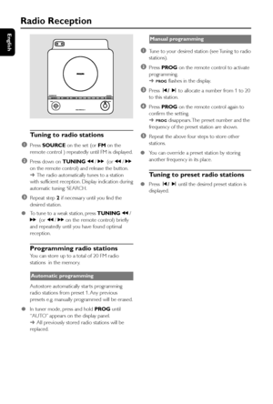 Page 32English
32
Radio Reception
Tuning to radio stations
1
Press SOURCE on the set (or FM on the
remote control ) repeatedly until FM is displayed.
2Press down on TUNING à / á(or à / á
on the remote control) and release the button.
➜The radio automatically tunes to a station
with sufficient reception. Display indication during
automatic tuning: SEARCH.
3Repeat step 2 if necessar y until you find the
desired station.
●To tune to a weak station, press TUNING à /
á(or à / á on the remote control) briefly
and...