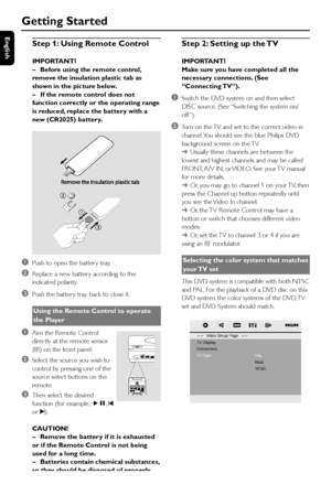 Page 18English
18
Step 1: Using Remote Control
IMPORTANT!
–Before using the remote control,
remove the insulation plastic tab as
shown in the picture below.
–If the remote control does not
function correctly or the operating range
is reduced, replace the battery with a
new (CR2025) battery.
     
1Push to open the batter y tray.
2Replace a new batter y according to the
indicated polarity.
3Push the batter y tray back to close it.
Using the Remote Control to operate
the Player
1Aim the Remote Control
directly at...