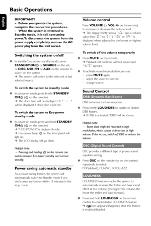 Page 20English
20
Basic Operations
IMPORTANT!
–Before you operate the system,
complete the connection procedures.
–When the system is switched to
Standby mode,  it is still consuming
power.To disconnect the system from the
power supply completely, reomve the AC
power plug from the wall socket.
Switching the system on/off
●In standby/Eco-power standby mode, press
STANDBY-ONB or SOURCE on the set,
or DISC, USB, FM or AUX on the remote to
switch on the system.
➜The system will switch to the selected or last...