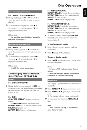 Page 23English
23
Disc Operations
Fast forwarding/reversing
For DVD/VCD/DivX/WMA/MP3:
1During playback, press à / á repeatedly to
select fast search speed in forward or reverse
playback.
2To resume to normal playback, pressÉÅ.
      Or, press à / árepeatedly until  “É” i s
displayed on the TV screen.
Helpful hints:
 – Fast searching forward/backward is available
only within the same track.
Slow forwarding/reversing
For DVD/VCD:
1During playback, press 3 / 4 repeatedly to
select slow search speed in forward or...