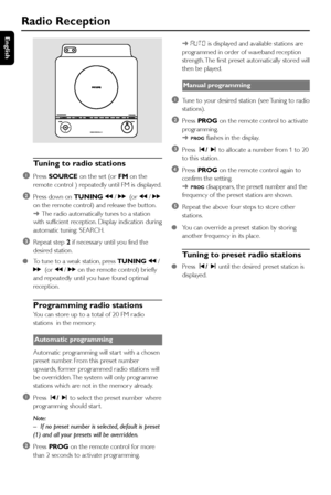 Page 32English
32
Radio Reception
Tuning to radio stations
1
Press SOURCE on the set (or FM on the
remote control ) repeatedly until FM is displayed.
2Press down on TUNING à / á(or à / á
on the remote control) and release the button.
➜The radio automatically tunes to a station
with sufficient reception. Display indication during
automatic tuning: SEARCH.
3Repeat step 2 if necessar y until you find the
desired station.
●To tune to a weak station, press TUNING à /
á(or à / á on the remote control) briefly
and...