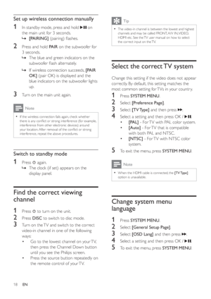 Page 1718
Tip
The video-in channel is between the lowest and highest •
channels and may be called FRONT, A/V IN, VIDEO, 
HDMI etc. See the TV user manual on how to select 
the correct input on the TV.
Select the correct TV system
Change this setting if the video does not appear 
correctly. By default, this setting matches the 
most common setting for TVs in your countr y.
1 Press  SYSTEM MENU.
2 Select  [Preference Page].
3 Select  [TV Type] and then press.
4  Select a setting and then press OK /  .
•[PAL] -...