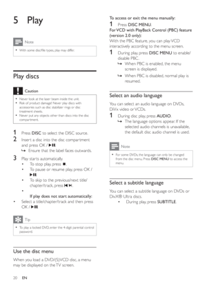 Page 1920
To access or exit the menu manually:
1 Press  DISC MENU.
For VCD with PlayBack Control (PBC) feature 
(version 2.0 only):
With the PBC feature, you can play VCD 
interactively according to the menu screen.
1  During play, press  DISC MENU to enable/
disable PBC .
When PBC is enabled, the menu  »
screen is displayed.
When PBC is disabled, normal play is  »
resumed.
Select an audio language
You can select an audio language on DVDs, 
DiVx video or VCDs.
1  During disc play, press  AUDIO.
The language...