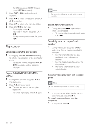 Page 2122
Note
The section A and B can be set only within the same •
track/title.
Search forward/backward
1  During play, press  / repeatedly to 
select a search speed.
To resume play at normal speed, press  •
OK /
.
Search by time or chapter/track 
number
1  During video/audio play, press  G OTO
until a time ﬁ eld or chapter/track ﬁ eld is 
displayed.
For the time ﬁ eld, enter the play  •
position in hours, minutes and 
seconds.
For the chapter/track ﬁ eld, enter the  •
chapter/track.
Play star ts...