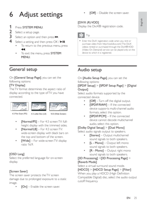 Page 2425
•[Off] – Disable the screen saver.
[DIVX (R) VOD]
Display the DivX® registration code.
Tip
Enter this DivX registration code when you rent or •
purchase video from http://vod.divx.com/. The DivX 
videos rented or purchased through the DivX® VOD 
(Video On Demand) ser vice can be played only on the 
device to which it is registered.
Audio setup
On[Audio Setup Page], you can set the 
following options:
[SPDIF Setup] >[SPDIF Setup Page] >[Digital
Output]
Select audio formats suppor ted by the 
connected...