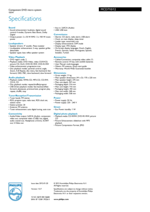 Page 3Issue date 2012-01-20
Version: 1.0.7
12 NC: 8670 000 36684
EAN: 87 12581 39226 0© 2012 Koninklijke Philips Electronics N.V.
All Rights reserved.
Specifications are subject to change without notice. 
Trade

marks are the proper ty of Koninklijke Philips 
Electronics N.V. or their respective owners.
www.philips.com
MCD710/12
Specifications
Component DVD micro system100W  
Sound• Sound enhancement: loudness, digital sound  control 4 modes, Dynamic Bass Boost, Dolby 
Digital
• Output power: 2 x 50 W RMS / 2...