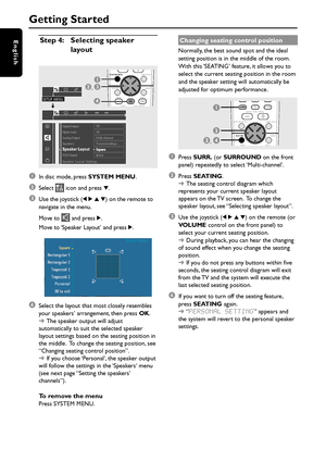 Page 2020
English
Getting Started
Step 4:Selecting speaker
layout
1
In disc mode, press SYSTEM MENU.
2Select  icon and press 4.
3Use the joystick (1 2 3 4) on the remote to
navigate in the menu.
Move to 
 and press 2.
Move to ‘Speaker Layout’ and press 2.
      
Personal
4Select the layout that most closely resembles
your speakers’ arrangement, then press OK.
➜The speaker output will adjust
automatically to suit the selected speaker
layout settings based on the seating position in
the middle.  To change the...