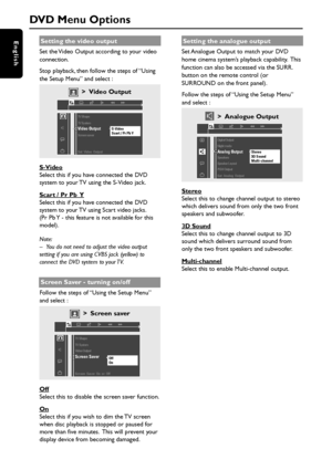 Page 3030
English
DVD Menu Options
Setting the video output
Set the Video Output according to your video
connection.
Stop playback, then follow the steps of “Using
the Setup Menu” and select :
> Video Output
S-Video
Scart / Pr Pb Y 
Set  Video  Output TV Shape
TV System
Video OutputScreen saver
S-Video
Select this if you have connected the DVD
system to your TV using the S-Video jack.
Scart / Pr Pb  Y
Select this if you have connected the DVD
system to your TV using Scart video jacks.
(Pr Pb Y - this feature is...