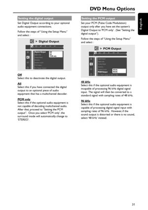 Page 3131
English
DVD Menu Options
Setting the digital output
Set Digital Output according to your optional
audio equipment connections.
Follow the steps of “Using the Setup Menu”
and select :
> Digital Output
Off
All
PCM only
Set  Digital  Output
Digital Output
Analog Output Night mode
Speakers
Speaker Layout
PCM Output
Off
Select this to deactivate the digital output.
All
Select this if you have connected the digital
output to an optional piece of audio
equipment that has a multichannel decoder.
PCM only...