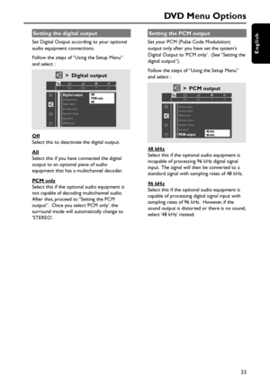 Page 3333
English
DVD Menu Options
Setting the digital output
Set Digital Output according to your optional
audio equipment connections.
Follow the steps of “Using the Setup Menu”
and select :
> Digital output
Digital outputAnalog output
Night mode
Karaoke vocal
SpeakersOff
PCM only
All
1en1enst 1
Speaker layout
PCM output
Off
Select this to deactivate the digital output.
All
Select this if you have connected the digital
output to an optional piece of audio
equipment that has a multichannel decoder.
PCM only...