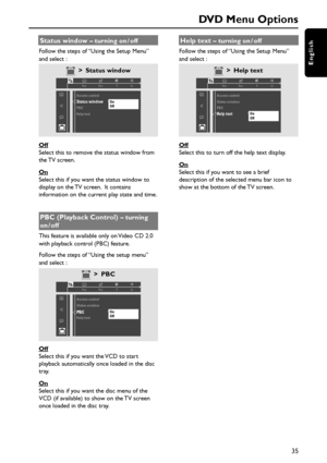 Page 3535
English
DVD Menu Options
Status window – turning on / off
Follow the steps of “Using the Setup Menu”
and select :
> Status window
1en1enst 1
Access controlStatus windowPBC
  On
Off
Help text
Off
Select this to remove the status window from
the TV  screen.
On
Select this if you want the status window to
display on the TV screen.  It contains
information on the current play state and time.
PBC (Playback Control) – turning
on / off
This feature is available only on Video CD 2.0
with playback control...