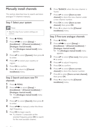 Page 3028
6 Press  BACK when the new channel is 
found.
7 Press  to select [Store as new 
channel] to store the new channel under 
a new channel number.
8 Press OK to enter [Store as new 
channel], then press OK.
9 Press  to return to the [Channel 
installation] menu.
Step 3 Fine-tune analogue channels
1 Press  MENU.
2 Press  to select [Setup] > 
[Installation] > [Channel installation] > 
[Analogue: manual install].
The    »[Analogue: manual install] menu 
appears.
3 Press  to select [Fine tune], then press...