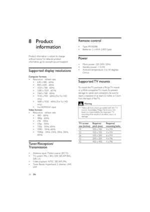 Page 2624
Remote control
Ty p e :  P F 0 1E 0 9 B • 
Batteries: 2 x A A A (LR03 type) • 
Power
Mains power: 220 -240V, 50Hz • 
Standby power: < 0.3W • 
Ambient temperature: 5 to 40 degrees  • 
Celsius
Supported TV  mounts
To mount the TV, purchase a Philips TV mount 
or a VESA-compatible TV mount. To prevent 
damage to cables and connectors, be sure to 
leave a clearance of at least 2.2 inches or 5.5cm 
from the back of the TV.
Warning
Follow all instructions provided with the T V   •mount. Koninklijke Philips...