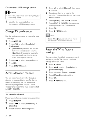 Page 2220
4 Press  to select [Channel], then press 
 to enter.
5  Select one channel to map to the 
decoder / descrambler channel and press 
OK to conﬁrm.
6 Select [Status], then press  to enter.
7 Select [EXT 1] (SCART), the connector 
used by the decoder / descrambler.
8 Press OK.
9 Press  MENU to exit.
Note
Select   •[None] if you do not want to map to 
the decoder / descrambler channel.
Reset the TV to factory 
settings
You can restore the default picture and sound 
settings of your TV. The channel...