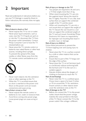 Page 64
Risk of injury or damage to the TV!
Two people are required to lif t and carr y  • 
a T V that weighs more than 25 kg.
When stand mounting the T V, use only  • 
the supplied stand. Secure the stand to 
the T V tightly. Place the T V on a ﬂat, level 
sur face that can suppor t the combined 
weight of the T V and the stand.
When wall mounting the T V, use only a  • 
wall mount that can suppor t the weight of 
the T V. Secure the wall mount to a wall 
that can suppor t the combined weight of 
the T V and...