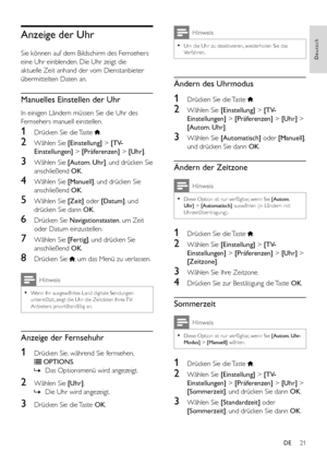 Page 2321
Deutsch
DE
Anzeige der Uhr
Sie können auf dem Bildschirm des Fernsehers 
eine Uhr einblenden. Die Uhr zeigt die 
aktuelle Zeit anhand der vom Dienstanbieter 
übermittelten Daten an.
Manuelles Einstellen der Uhr
In einigen Ländern müssen Sie die Uhr des 
Fernsehers manuell einstellen.
1 Drücken Sie die Taste .
2 Wählen Sie [Einstellung] > [TV-
Einstellungen] > [Präferenzen] > [Uhr].
3 Wählen Sie [Autom. Uhr], und drücken Sie 
anschließend OK.
4 Wählen Sie [Manuell], und drücken Sie 
anschließend OK. 
5...