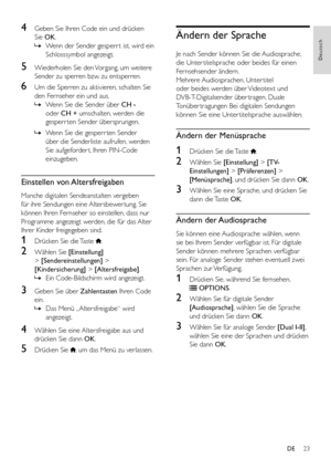 Page 2523
Deutsch
DE
4 Geben Sie Ihren Code ein und drücken 
Sie OK.
 »Wenn der Sender gesperr t ist, wird ein 
Schlosssymbol angezeigt.
5 Wiederholen Sie den Vorgang, um weitere 
Sender zu sperren bzw. zu entsperren.
6 Um die Sperren zu aktivieren, schalten Sie 
den Fernseher ein und aus. 
 »Wenn Sie die Sender über CH - 
oder CH + umschalten, werden die 
gesperr ten Sender übersprungen.
 »Wenn Sie die gesperr ten Sender 
über die Senderliste aufrufen, werden 
Sie aufgeforder t, Ihren PIN-Code 
einzugeben....