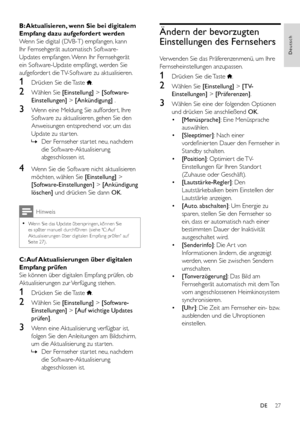 Page 2927
Deutsch
DE
B: Aktualisieren, wenn Sie bei digitalem 
Empfang dazu aufgefordert werden
Wenn Sie digital (DVB-T) empfangen, kann 
Ihr Fernsehgerät automatisch Software-
Updates empfangen. Wenn Ihr Fernsehgerät 
ein Software-Update empfängt, werden Sie 
aufgeforder t die TV-Software zu aktualisieren. 
1 Drücken Sie die Taste .
2 Wählen Sie [Einstellung] > [Software-
Einstellungen] > [Ankündigung] .
3 Wenn eine Meldung Sie aufforder t, Ihre 
Software zu aktualisieren, gehen Sie den 
Anweisungen...