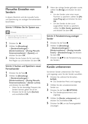 Page 3230DE
Manuelles Einstellen von 
Sendern
In diesem Abschnitt wird die manuelle Suche 
und Speicherung von analogen Fernsehsendern 
beschrieben.
Schritt 1: Wählen Sie Ihr System aus.
Hinweis
 •Überspringen Sie diesen Schritt, wenn Ihre Systemeinstellungen korrekt sind.
1 Drücken Sie  .
2 Wählen Sie [Einstellung] 
> [Sendereinstellungen] > 
[Senderinstallation] > [Analog: Manuelle 
Antenneninstallation] > [System], und 
drücken Sie dann OK. 
3 Wählen Sie das System für Ihr Land oder 
Ihre Region aus und...