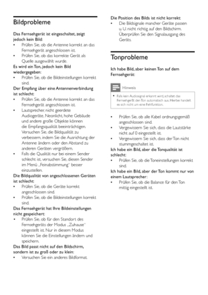 Page 4442DE
Bildprobleme
Das Fernsehgerät ist eingeschaltet, zeigt 
jedoch kein Bild:
 •Prüfen Sie, ob die Antenne korrekt an das 
Fernsehgerät angeschlossen ist.
 •Prüfen Sie, ob das korrekte Gerät als 
Quelle ausgewählt wurde.
Es wird ein Ton, jedoch kein Bild 
wiedergegeben:
 •Prüfen Sie, ob die Bildeinstellungen korrekt 
sind.
Der Empfang über eine Antennenverbindung 
ist schlecht:
 •Prüfen Sie, ob die Antenne korrekt an das 
Fernsehgerät angeschlossen ist.
 •Lautsprecher, nicht geerdete 
Audiogeräte,...