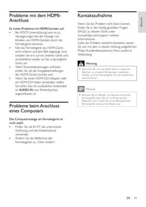 Page 4543
Deutsch
DE
Probleme mit dem HDMI-
Anschluss
Es treten Probleme mit HDMI-Geräten auf:
 •Bei HDCP-Unterstützung kann es zu 
Verzögerungen bei der Anzeige von 
Inhalten von HDMI-Geräten durch das 
Fernsehgerät kommen. 
 •Falls das Fernsehgerät das HDMI-Gerät 
nicht erkennt und kein Bild angezeigt wird, 
schalten Sie erst auf ein anderes Gerät und 
anschließend wieder auf das ursprüngliche 
Gerät um.
 •Wenn Tonunterbrechungen  auftreten, 
prüfen Sie, ob die Ausgabeeinstellungen 
des HDMI-Geräts korrekt...