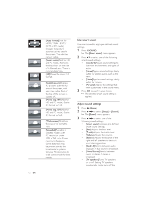 Page 1412
Use smart sound
Use smar t sound to apply pre-deﬁned sound 
settings.
1 Press  SOUND.
The    »[Smart sound] menu appears.
2 Press  to select one of the following 
smar t sound settings.
• [Standard]Adjusts sound settings to 
suit most environments and types of 
audio.
• [News]Applies sound settings ideally 
suited for spoken audio, such as the 
news.
• [Movie]Applies sound settings ideally 
suited for movies.
• [Personal]Applies the settings that 
were customised in the sound menu.
3 Press OK to...