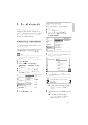 Page 2321
Step 2 Install Channels
Select your countr y for proper channel 
installation. 
1 Press  (Home).
2 Press  to select [Setup] > 
[Installation] > [Channel install.] > 
[Channel assistant].
  
3 Press  to select your countr y and then 
 to go to the nex t step.
  
4 Select [Start] and press OK to re-install 
channels. 
  
As the system searches for channels,    »
you have the option to [Stop] the 
process.
5  To stop searching, select [Stop] and press 
OK.
A dialogue box appears asking    »
you if you...