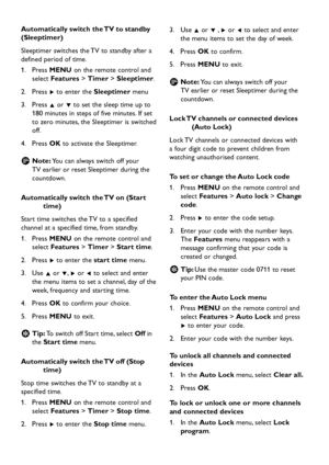 Page 22
EN-20

Automatically switch the TV to standby 
(Sleeptimer)
Sleep timer s w itches the TV to stan d b y  after a 
d
efine d   p erio d  of time.
Press 
1.
  MENU on the remote control an d  
select  Features  > Timer >  Sleeptimer .
Press 
2.
  Æ to enter the  Sleeptimer menu
Press 
3.
  Î or ï to set the slee
p  time u p  to 
180 minutes in ste
p s of five minutes. If set 
to zero minutes, the Slee
p timer is s w itche d  
off.
Press 
4.
  OK...