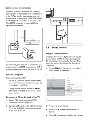 Page 30
EN-28

Game console or camcorder
The most p ractical connection for a mobile 
game console or camcor
d er ma y  be at the si d e 
of the TV. You can, for exam
p le, connect the 
game console or camcor
d er to VIDEO/S-Vi d eo 
an
d  AUDIO L/R connectors at the si d e of the 
TV. A HDMI connector is also available for 
high-
d efinition  d evices. 

A p ermanent game console or camcor d er can 
be connecte d  to a HDMI connector or EXT 3 
(com
p...