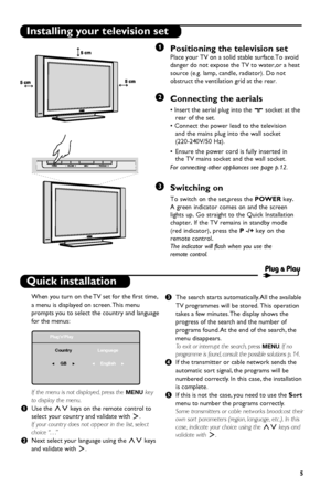 Page 11
5
Quick installation
When you turn on the TV set for the first time,
a menu is displayed on screen. This menu
prompts you to select the country and language
for the menus:
If the menu is not displayed, press the 
MENUkey
to display the menu.
& Use the 
keys on the remote control to
select your country and validate with 
≥.
If your countr y does not appear in the list, select
choice “. . .”
é Next select your language using the 
keys
and validate with 
≥. “
The search starts automatically. All the...