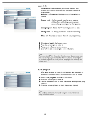 Page 21
15

The Auto lock feature allows you to lock channels, and 
prevent your children from watching unsuitable content of 
programmes.
Auto lock offers various Blocking controls from which to 
choose:
Access code - An Access code must be set to prevent 
                       children from unblocking questionable or 
                       censored programming set by their parents.
Lock program - Select the TV channel you want to lock.
Chang code - To change your access code or overwriting.
Clear all - To...