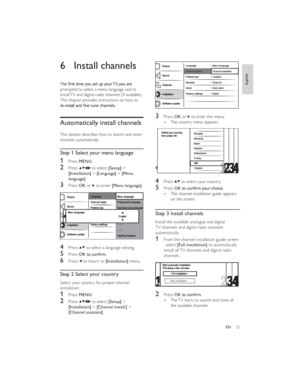 Page 2421EN6 Install channelsprompted to select a menu language and to 
install TV and digital radio channels (if available). 
This chapter provides instructions on how to Automatically install channels
This section describes how to search and store 
channels automatically.
Step 1 Select your menu language
1 Press MENU.
2 Press  to select [Setup] > 
[Installation] > [Language] > [Menu 
language].
3 Press OK or  to enter [Menu language].
4 Press  to select a language setting.
5 Press OK6 Press  to return to...