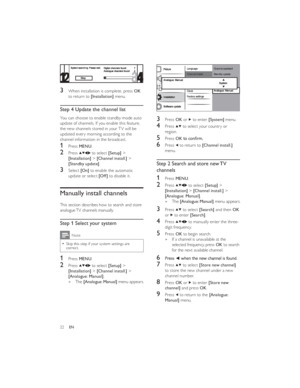 Page 2522EN3 Press OK or  to enter [System] menu.
4 Press  to select your country or 
region.
5 Press OK6 Press  to return to [Channel install.] 
menu.
Step 2 Search and store new TV 
channels
1 Press MENU.
2 Press  to select [Setup] > 
[Installation] > [Channel install.] > 
[Analogue: Manual].
The    »[Analogue: Manual] menu appears.
3 Press  to select [Search] and then OK 
or  to enter [Search].
4 Press  to manually enter the three-
digit frequency.
5 Press OK to begin search.
If a channel is unavailable at...