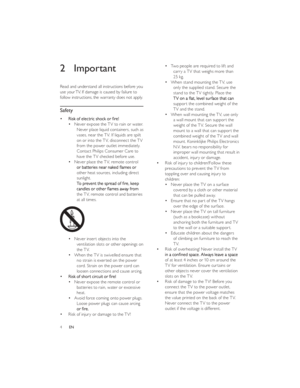 Page 74ENTwo people are required to lift and carry a TV that weighs more than 
25 kg.
When stand mounting the TV, use only the supplied stand. Secure the 
stand to the TV tightly. Place the support the combined weight of the 
TV and the stand.
When wall mounting the TV, use only a wall mount that can support the 
weight of the TV. Secure the wall 
mount to a wall that can support the 
combined weight of the TV and wall 
mount. Koninklijke Philips Electronics 
N.V. bears no responsibility for 
improper wall...