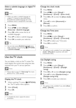 Page 1816EN
Select a subtitle language on digital TV 
channels
Note
When you select a subtitle language on  •a digital T V channel as described below, the preferred subtitle language set in the installation menu is temporarily overruled.
1 Press MENU.
2 Press  to select [Setup] > 
[Fe atures] > [Subtitle language].
3 Press OK or  to enter the list of 
available languages.
4 Press  to select a subtitle language.
5 Press OK to enable your selection.
Tip
You can also access  •[Subtitle language] menu while...