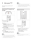 Page 108
  Note
   • 
Though your T V consumes ver y lit tle power when 
in standby, energ y continues to be consumed. When 
not in use for an ex tended period of time, disconnec t 
the T V power cord from the power outlet.
   
 
 
 
 
Switch channels
 
 
 
 
 
 
 
 
  
 
 
 
 
 
 
Press   • P +/- 
 on the remote control or 
  P/CH +/- 
 on the side of the T V.
   
 
 
Enter a channel number using the  • 
  Numeric buttons 
.
   
 
 
Use the channel  grid . • 
 
Note
 
When you use a favorite list, you can only...