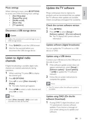 Page 2321
Update the TV software
Philips continuously tries to improve its 
products and we recommend that you update 
the TV software when updates are available. 
Check www.philips.com/suppor t for availability.
Check the current software version
1 Press  MENU. 
2 Press  to select [Setup] > 
[Software update] > [Current software].
The TV displays the current software    »
information.
Update software (digital broadcasts)
You can update the T V sof tware via a USB 
device or OAD.
Update using a USB device...