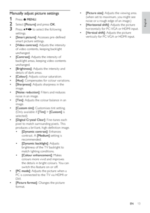 Page 1513
• [Picture size]: Adjusts the viewing area. 
(when set to maximum, you might see 
noise or a rough edge of an image.)
• [Horizontal shift]: Adjusts the picture 
horizontally for PC-VGA or HDMI input.
• [Vertical shift]: Adjusts the picture 
ver tically for PC-VGA or HDMI input.Manually adjust picture settings
1 Press  MENU.
2 Select [Picture] and press OK.
3 Press  to select the following 
settings.
• [Smart picture]: Accesses pre-deﬁned 
smar t picture settings.
• [Video contrast]: Adjusts the...