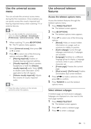 Page 1715
Use advanced teletext 
features
Access the teletext options menu
Access the teletex t features through the 
teletex t options menu.
1 Press MHEG/TELETEXT.
The teletext screen appears.   »
2 Press  OPTIONS.
The teletext options menu appears.   »
3 Press  to select one of the following 
options.
• [Reveal]: Hides or reveals hidden 
information on a page, such as 
solutions to riddles or puzzles.
• [Cycle subpage]: Cycles through 
subpages automatically if subpages 
are available.
• [Language]: Switches...