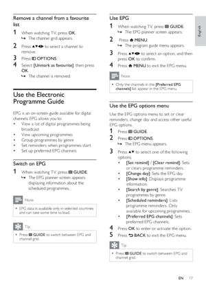 Page 1917
Use EPG
1  When watching T V, press  GUIDE.
The EPG planner screen appears.   »
2  Press  MENU.
The program guide menu appears.   »
3 Press  to select an option, and then 
press OK to conﬁrm.
4 Press  MENU to exit the EPG menu.
Note
Only the channels in the   •[Preferred EPG 
channels] list appear in the EPG menu.
Use the EPG options menu
Use the EPG options menu to set or clear 
reminders, change day and access other useful 
EPG options.
1 Press  GUIDE.
2 Press  OPTIONS.
The EPG menu appears.   »
3...