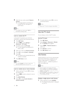 Page 1816
5  For each selection, press OK to lock or 
unlock the channel.
Note
Restar t the T V for the change to take effect.  •
Use the TV clock
You can display a clock on the TV screen.
Set the TV clock
1 Press  (Home).
2 Select [Setup] > [Features] > [Clock]
The    »[Clock] menu appears.
3 Press  or Numeric buttons to 
enter time.
4 Press [Done] to conﬁrm.
5 Press  (Home)to exit.
Use Scenea
Scenea transforms your TV into a personalised 
photo frame. With Scenea enabled, you can 
display a single picture or...