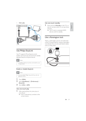Page 3129
Use one-touch standby
1  Press and hold Standby on the T V ’s or 
device’s remote control for at least three 
seconds. 
The TV and all connected HDMI    »
devices switch to standby.
Use a Kensington lock
There is a Kensington security slot at the back 
of the TV. Prevent theft by looping a Kensington 
lock between the slot and a permanent object, 
such as a heavy table.
 
• VGA cable
 
Use Philips EasyLink
Your TV suppor ts Philips EasyLink, which 
enables one-touch play and one-touch standby 
between...