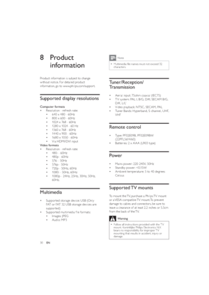 Page 3230
Note
Multimedia ﬁle names must not exceed 32   •characters. 
Tuner/Reception/
Transmission
Aerial input: 75ohm coaxial (IEC75) • 
T V system: PAL I, B/G, D/K; SECAM B/G,  • 
D/K , L /L’ 
Video playback: NTSC , SECAM, PAL
• 
Tuner Bands: Hyperband, S-channel, UHF,  • 
VHF
Remote control
Type: PF02E09B, PF02E09BW  • 
(22PFL5614/60)
Batteries: 2 x A A A (LR03 type)
• 
Power
Mains power: 220 -240V, 50Hz • 
Standby power: 