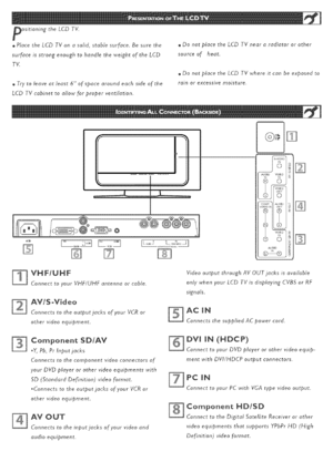 Page 11  
ositioningtheLCDTV. 
.PlacetheLCDTVonasolid,stablesurface.Besurethe 
surfaceisstrongenoughtohandletheweightoftheLCD 
TV. 
.Trytoleaveatleast6ofspacearoundeachsideofthe 
LCDTVcabinettoallowforproperventilation. ,DonotplacetheLCDTVneararadiatororother 
sourceof.heat. 
.DonotplacetheLCDTVwhereitcanbeexposedto 
rainorexcessivemoisture. 
AUUl0VlUEC 
INm 
®© 
®I}® 
®0 
AUDIO 
VHFIUHF 
ConnecttoyourVHF/UHFantennaorcable. 
AV/S-Vldeo 
ConnectstotheoutputjacksofyourVCRor 
othervideoequipment....