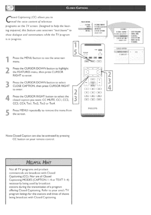 Page 26  
losedCaptioning(CC)_llowsyouto 
readthevoicecontentoftelevision 
programsontheTVscreen.Designedtohelpthehear- 
ingimpaired,thisfeatureusesonscreentextboxesto 
showdialogueandconversationswhiletheTVprogram 
isinprogress, 
PresstheMENUbuttontoseetheonscreen 
menu, 
PresstheCURSORDOVVNbuttontohighlight 
theFEATURESmenu,thenpressCURSOR 
RIGHTtoenter. 
PresstheCURSORDOWNbuttontoselect 
CLOSECAPTION,thenpressCURSORRIGHT 
toenter, 
,PresstheCURSORRIGHTbuttontoselectthe 
closedcaptionyouwant:CCMUTE,CC!,CC2_...