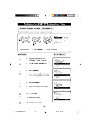 Page 2020
 ACCESSING THE LCD  TV INSTALLATION MENU
MENUkMENUkMENUkÑINSTALL  LANGUAGE•ENGLISH•AUTO STORE B.MELAYU•MANUAL STORE•SORT•CHANNEL EDIT•
ÑÉ 

INSTALLMANUAL STORE•COLOUR SYSTEM•
•SOUND SYSTEM
SEARCH•196.23MHZ•CHANNEL•STORE
Ñ
 É
INSTALLMANUAL STORE•COLOUR SYSTEM•
•SOUND SYSTEM
SEARCH•196.23MHZ•CHANNEL•STORE
Ñ
 É
INSTALLMANUAL STORE•COLOUR SYSTEM•
•SOUND SYSTEM•SEARCH
CHANNEL•18•
•STOREÑ
 É
INSTALLMANUAL STORE•COLOUR SYSTEM•
•SOUND SYSTEM•SEARCH•CHANNEL
STORE•STOREDÑ
 É
4. Press button repeatedly...