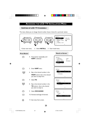 Page 2323
 ACCESSING THE LCD  TV INSTALLATION MENU
4. Press button repeatedly until
SORT is selected.
5. Enter SORT menu.
 
456
78
9
0 12
36. Key in the channel number in the
FROM column, that is the channel
you want to swap from.
7. Select TO.
456
78
9
0 12
38. Key in the channel number in the
TO column,  that is, the channel
you want to swap to.
9. Select EXCHANGE.
10. Activate exchange of channels.
i11. Exit menu from screen.
MENUkMENUkMENUkÑINSTALL  LANGUAGE•ENGLISH•AUTO STORE B.MELAYU•MANUAL...