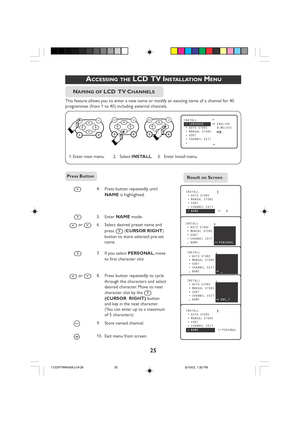 Page 2525
 ACCESSING THE LCD  TV INSTALLATION MENU
4. Press button repeatedly until
NAME  is highlighted.
5. Enter  NAME mode.
 or 6. Select desired preset name and
press 
 (CURSOR  RIGHT )
button to store selected pre-set
name.
7. If you select  PERSONAL, m o v e
to first character slot
 or 8. Press button repeatedly to cycle through the characters and select
desired character. Move to next
character slot by the 
(CURSOR   RIGHT)  button
and key in the next character.
(You can enter up to a maximum
of 5...