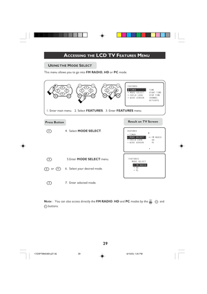 Page 2929
ACCESSING THE LCD TV FEATURES MENU
4. Select MODE SELECT .
  5.Enter MODE SELECT  menu.
  or  6. Select your desired mode.
7. Enter selected mode.
Note  :  You can also access directly the  FM RADIO. HD  and  PC modes by the 
RADIO   HD  and
PC buttons.
    USING THE MODE SELECT
This menu allows you to go into  FM RADIO, HD  or PC mode.
FEATURES
MODE SELECT
FM RADIO
•HD•PC
Ñ
Press Button
FEATURES
•TIMER TIME•MODE SELECTSTART TIME•CHILD LOCKSTOP TIME•WIDE SCREENCHANNEL
ACTIVATE
É
▲
▼
1. Enter main...